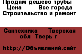 Продам дешево трубы › Цена ­ 20 - Все города Строительство и ремонт » Сантехника   . Тверская обл.,Тверь г.